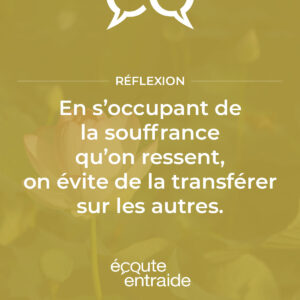 En s'occupant de la souffrance qu'on ressent, on évite de la transférer sur les autres.
